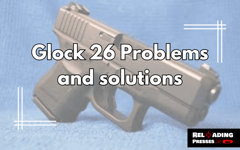 Glock 26 Problems